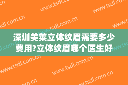 深圳美莱立体纹眉需要多少费用?立体纹眉哪个医生好(深圳纹眉多少钱)