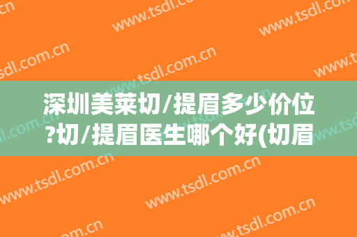 深圳美莱切/提眉多少价位?切/提眉医生哪个好(切眉的大概价位)