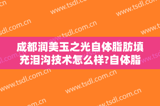 成都润美玉之光自体脂肪填充泪沟技术怎么样?自体脂肪填充泪沟医生有谁