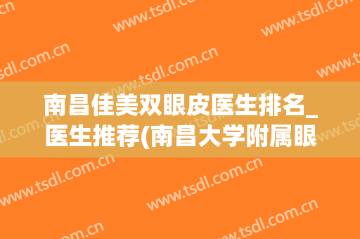 南昌佳美双眼皮医生排名_医生推荐(南昌大学附属眼科医院双眼皮)