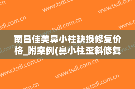 南昌佳美鼻小柱缺损修复价格_附案例(鼻小柱歪斜修复多少钱)