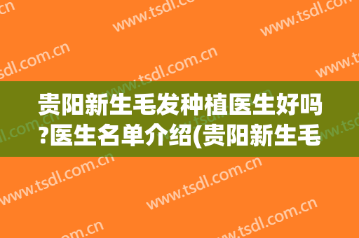 贵阳新生毛发种植医生好吗?医生名单介绍(贵阳新生毛发医院正规吗)