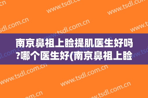 南京鼻祖上睑提肌医生好吗?哪个医生好(南京鼻祖上睑提肌医生好吗?哪个医生好啊)