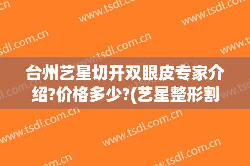 台州艺星切开双眼皮专家介绍?价格多少?(艺星整形割双眼皮)