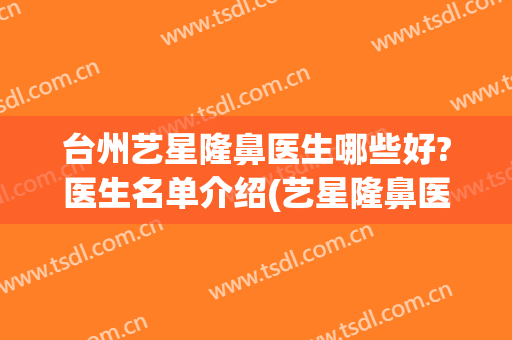 台州艺星隆鼻医生哪些好?医生名单介绍(艺星隆鼻医院)