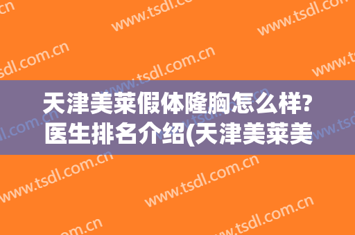 天津美莱假体隆胸怎么样?医生排名介绍(天津美莱美容整形医院正规吗)