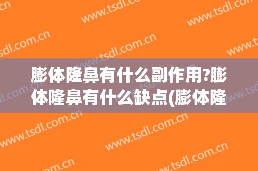 膨体隆鼻有什么副作用?膨体隆鼻有什么缺点(膨体隆鼻的缺点是什么)