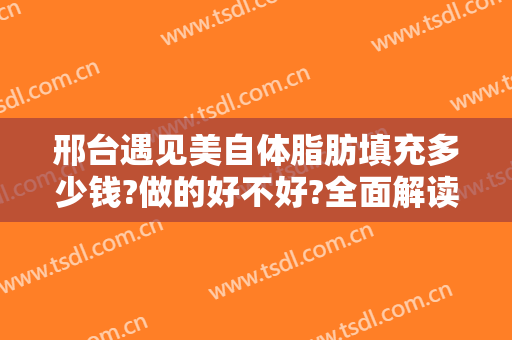 邢台遇见美自体脂肪填充多少钱?做的好不好?全面解读