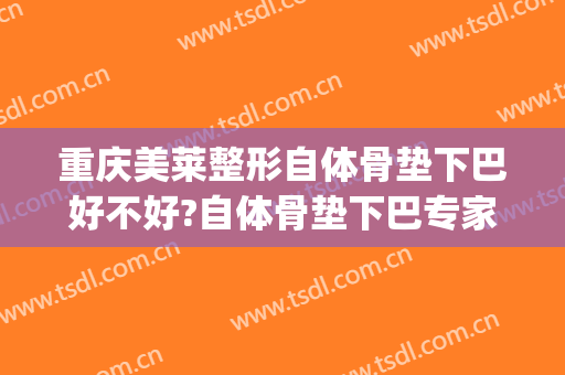 重庆美莱整形自体骨垫下巴好不好?自体骨垫下巴专家名单(自体骨垫下巴价格)