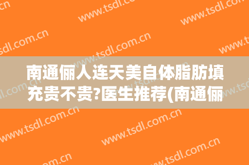 南通俪人连天美自体脂肪填充贵不贵?医生推荐(南通俪人连天美医疗美容医院怎么样)