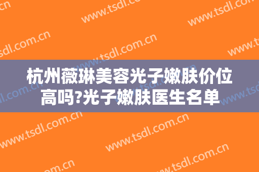 杭州薇琳美容光子嫩肤价位高吗?光子嫩肤医生名单
