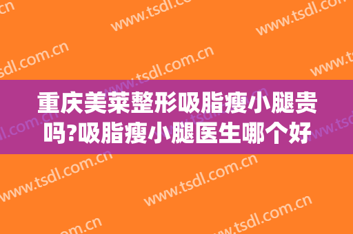 重庆美莱整形吸脂瘦小腿贵吗?吸脂瘦小腿医生哪个好(重庆吸脂瘦脸多少钱)