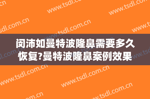 闵沛如曼特波隆鼻需要多久恢复?曼特波隆鼻案例效果对比图_上海交通大学医学院附属第九人民医院