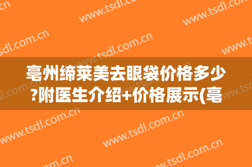 亳州缔莱美去眼袋价格多少?附医生介绍+价格展示(亳州缔莱美医院咋样)