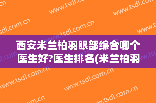 西安米兰柏羽眼部综合哪个医生好?医生排名(米兰柏羽医学美容医院西安高新)