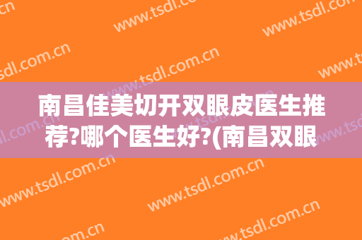 南昌佳美切开双眼皮医生推荐?哪个医生好?(南昌双眼皮哪个医生做得好)