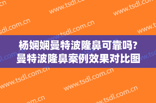 杨娴娴曼特波隆鼻可靠吗?曼特波隆鼻案例效果对比图_上海交通大学医学院附属第九人民医院