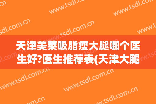 天津美莱吸脂瘦大腿哪个医生好?医生推荐表(天津大腿吸脂手术价格)