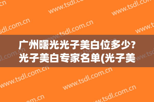 广州曙光光子美白位多少?光子美白专家名单(光子美白手术)