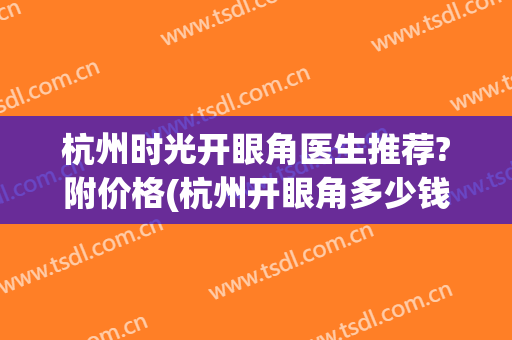 杭州时光开眼角医生推荐?附价格(杭州开眼角多少钱)