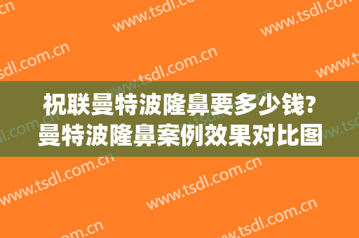 祝联曼特波隆鼻要多少钱?曼特波隆鼻案例效果对比图_上海交通大学医学院附属第九人民医院