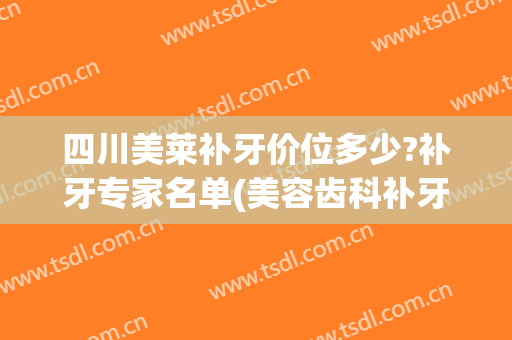 四川美莱补牙价位多少?补牙专家名单(美容齿科补牙价格)