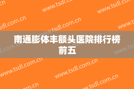 南通膨体丰额头医院排行榜前五