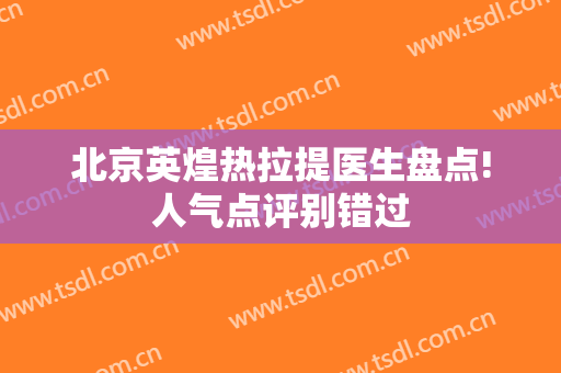 北京英煌热拉提医生盘点!人气点评别错过