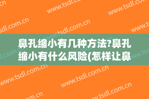 鼻孔缩小有几种方法?鼻孔缩小有什么风险(怎样让鼻孔缩小有哪些简单的方法)