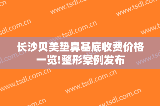 长沙贝美垫鼻基底收费价格一览!整形案例发布