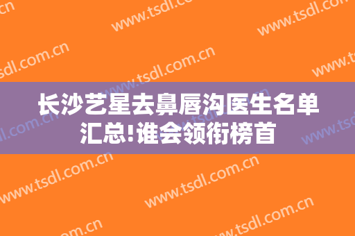 长沙艺星去鼻唇沟医生名单汇总!谁会领衔榜首