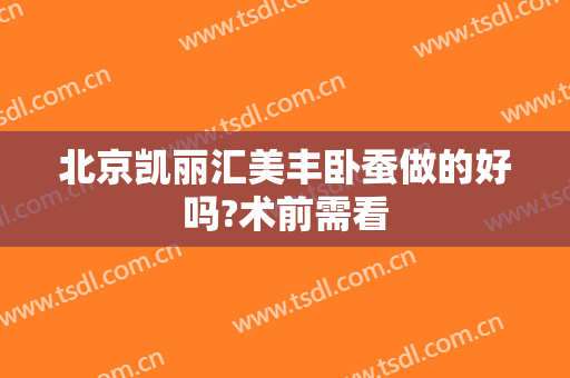 北京凯丽汇美丰卧蚕做的好吗?术前需看