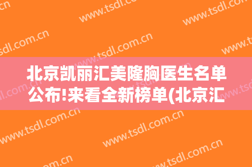 北京凯丽汇美隆胸医生名单公布!来看全新榜单(北京汇美丽医疗美容医院院长)