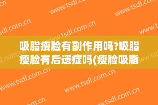 吸脂瘦脸有副作用吗?吸脂瘦脸有后遗症吗(瘦脸吸脂的危害有什么)