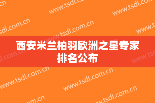 西安米兰柏羽欧洲之星专家排名公布