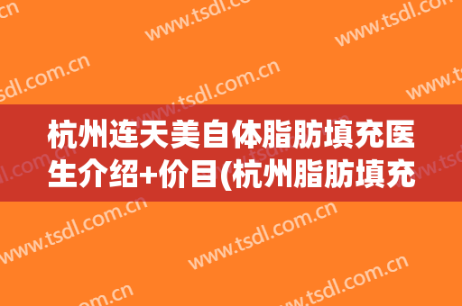 杭州连天美自体脂肪填充医生介绍+价目(杭州脂肪填充最好的医生)