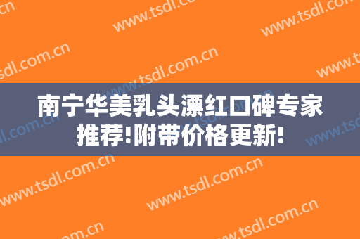 南宁华美乳头漂红口碑专家推荐!附带价格更新!