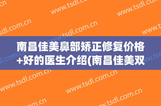 南昌佳美鼻部矫正修复价格+好的医生介绍(南昌佳美双眼皮)