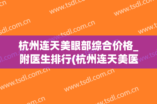 杭州连天美眼部综合价格_附医生排行(杭州连天美医疗美容医院地址)