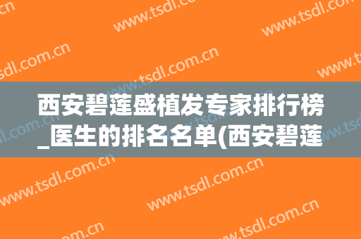 西安碧莲盛植发专家排行榜_医生的排名名单(西安碧莲盛植发怎么样)