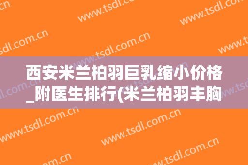 西安米兰柏羽巨乳缩小价格_附医生排行(米兰柏羽丰胸怎么样)