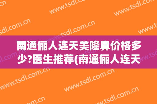 南通俪人连天美隆鼻价格多少?医生推荐(南通俪人连天美医疗美容医院地址)