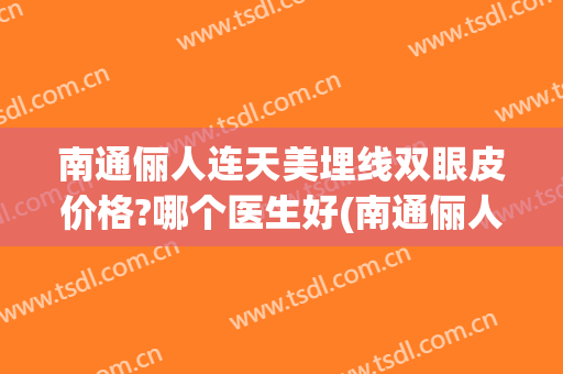 南通俪人连天美埋线双眼皮价格?哪个医生好(南通俪人连天美整形医院)
