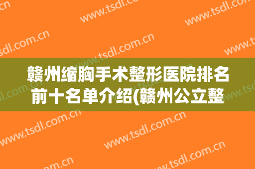 赣州缩胸手术整形医院排名前十名单介绍(赣州公立整形医院有哪些)
