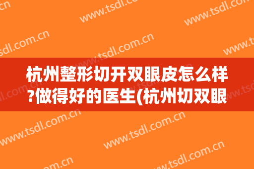 杭州整形切开双眼皮怎么样?做得好的医生(杭州切双眼皮哪家医院好)