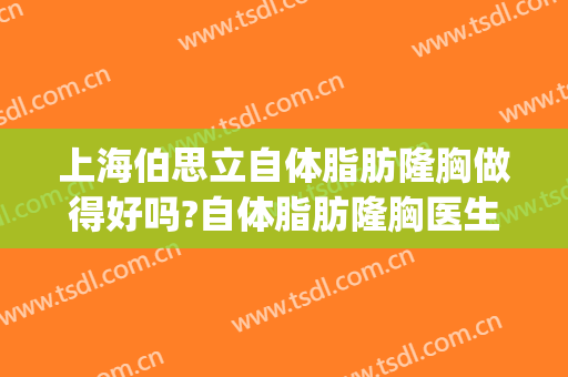 上海伯思立自体脂肪隆胸做得好吗?自体脂肪隆胸医生介绍(最佳自体脂肪隆胸医院)