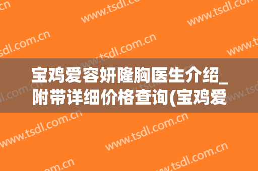宝鸡爱容妍隆胸医生介绍_附带详细价格查询(宝鸡爱容妍美容医院咋样)