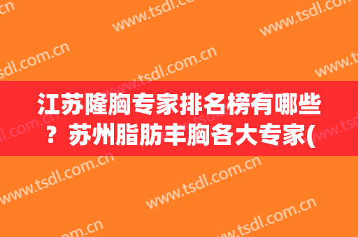 江苏隆胸专家排名榜有哪些？苏州脂肪丰胸各大专家(苏州哪家医院美容隆胸)