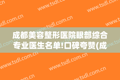 成都美容整形医院眼部综合专业医生名单!口碑夸赞(成都眼部整形医生排名)