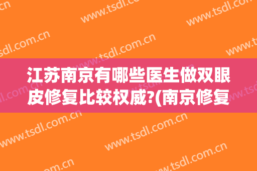 江苏南京有哪些医生做双眼皮修复比较权威?(南京修复双眼皮专家)